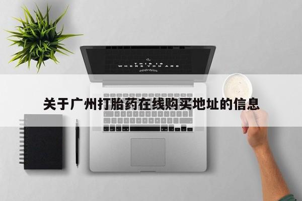 流产药怎么买关于广州打胎药在线购买地址的信息