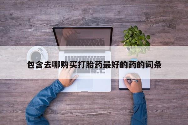 流产药怎么买包含去哪购买打胎药最好的药的词条
