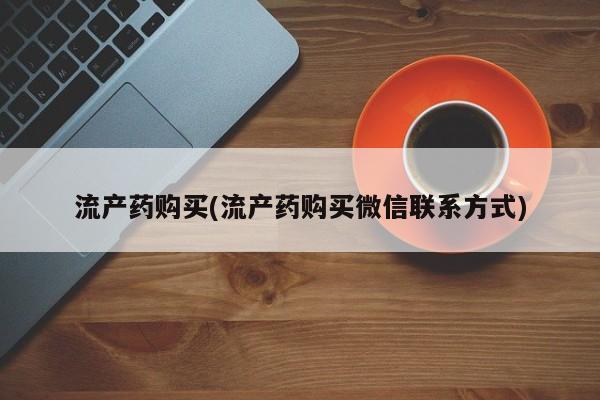 流产药怎么买流产药购买(流产药购买微信联系方式)