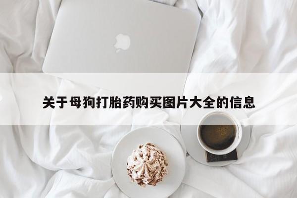 流产药怎么买关于母狗打胎药购买图片大全的信息
