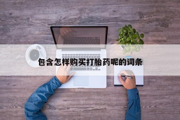 流产药怎么买包含怎样购买打胎药呢的词条