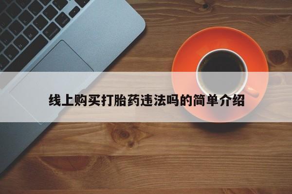 流产药怎么买线上购买打胎药违法吗的简单介绍