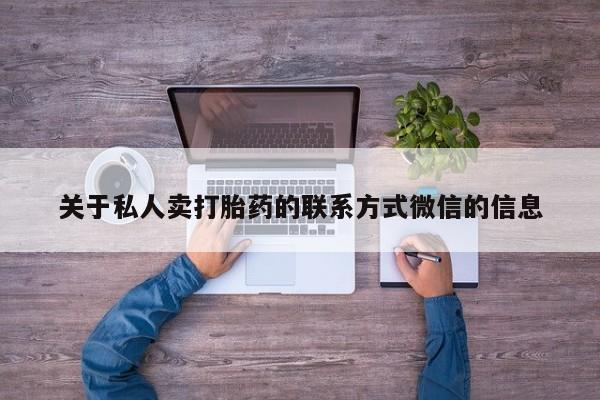 流产药怎么买关于私人卖打胎药的联系方式微信的信息