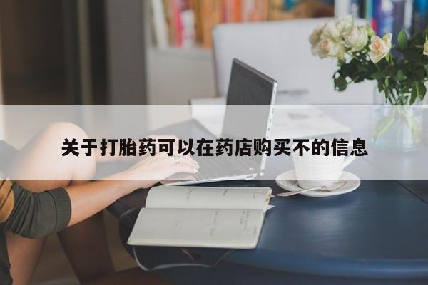 流产药怎么买关于打胎药可以在药店购买不的信息