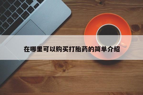 流产药怎么买在哪里可以购买打胎药的简单介绍