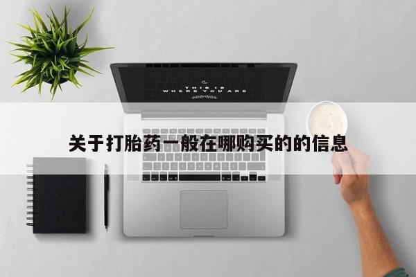 流产药怎么买关于打胎药一般在哪购买的的信息