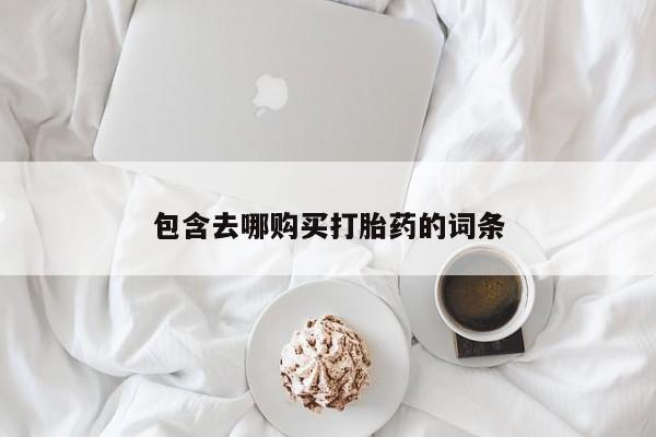 流产药怎么买包含去哪购买打胎药的词条