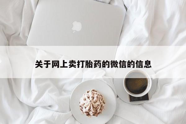 流产药怎么买关于网上卖打胎药的微信的信息