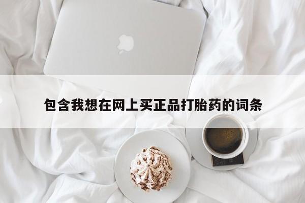 流产药怎么买包含我想在网上买正品打胎药的词条