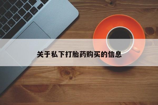 流产药怎么买关于私下打胎药购买的信息