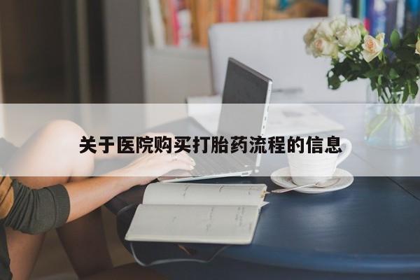 流产药怎么买关于医院购买打胎药流程的信息