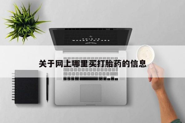 流产药怎么买关于网上哪里买打胎药的信息