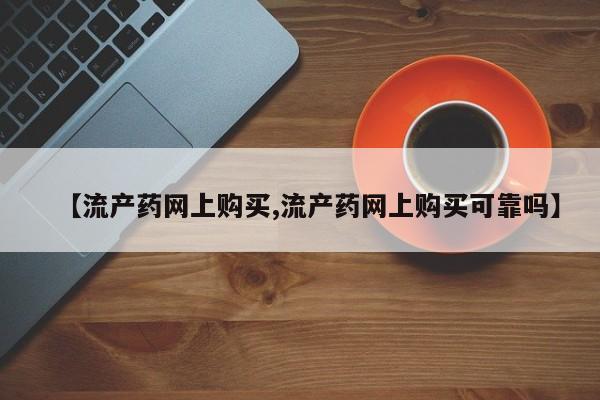 流产药怎么买【流产药网上购买,流产药网上购买可靠吗】