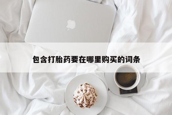 流产药怎么买包含打胎药要在哪里购买的词条