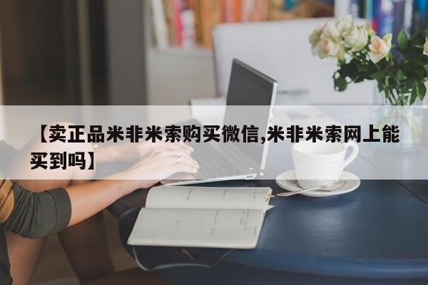 流产药怎么买【卖正品米非米索购买微信,米非米索网上能买到吗】