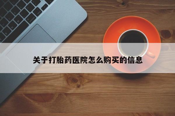 流产药怎么买关于打胎药医院怎么购买的信息