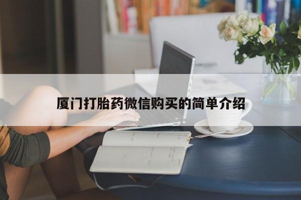 流产药怎么买厦门打胎药微信购买的简单介绍