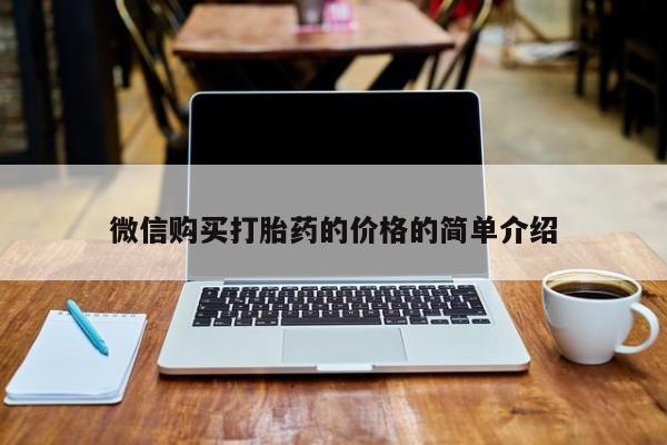 流产药怎么买微信购买打胎药的价格的简单介绍