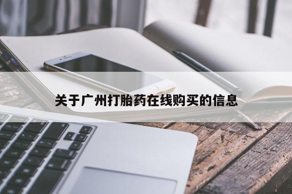 流产药怎么买关于广州打胎药在线购买的信息