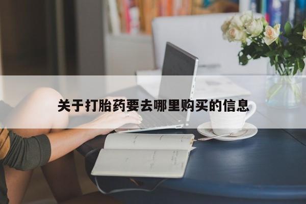 流产药怎么买关于打胎药要去哪里购买的信息