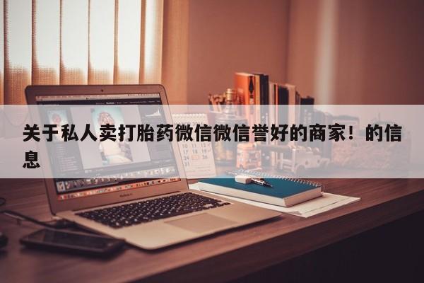 流产药怎么买关于私人卖打胎药微信微信誉好的商家！的信息