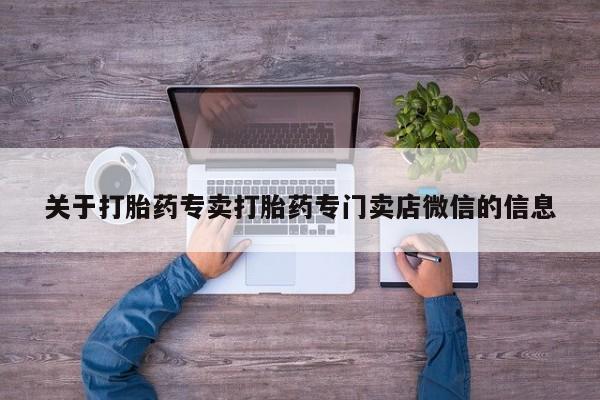 流产药怎么买关于打胎药专卖打胎药专门卖店微信的信息