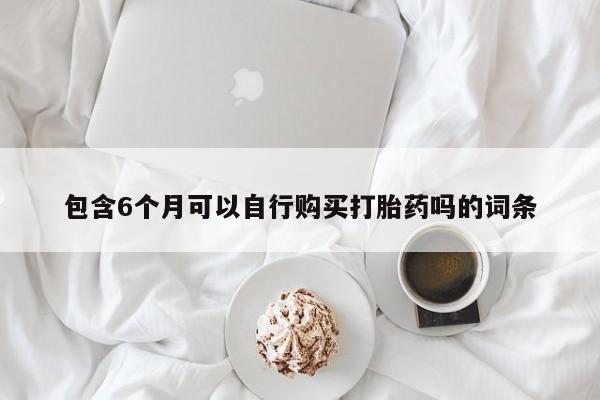 流产药怎么买包含6个月可以自行购买打胎药吗的词条