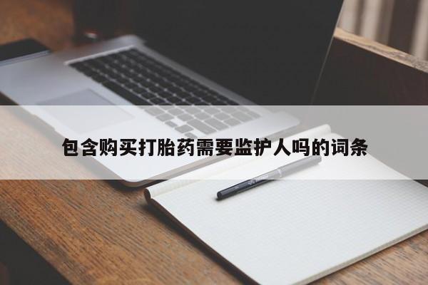 流产药怎么买包含购买打胎药需要监护人吗的词条