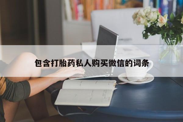 流产药怎么买包含打胎药私人购买微信的词条