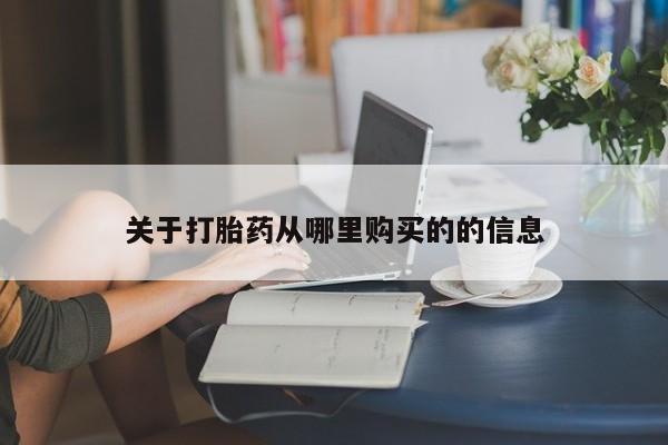 流产药怎么买关于打胎药从哪里购买的的信息