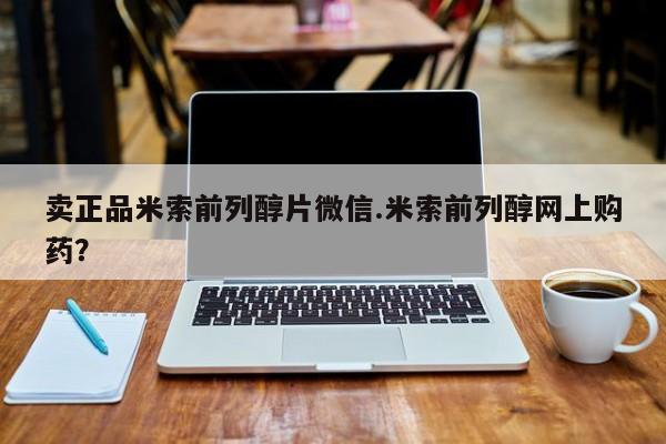 流产药怎么买卖正品米索前列醇片微信.米索前列醇网上购药？