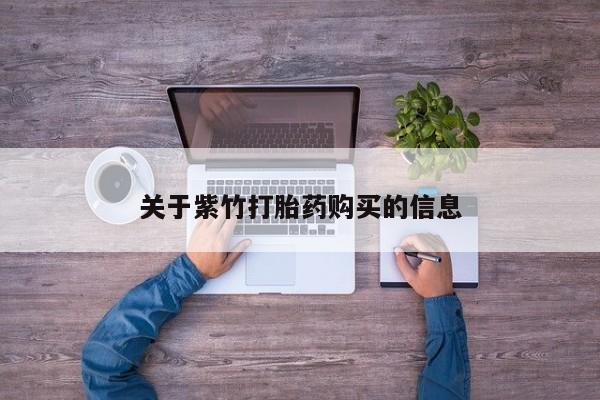 流产药怎么买关于紫竹打胎药购买的信息